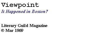 Text Box: Viewpoint  
It Happened in Boston? 
Literary Guild Magazine
© Mar 1969