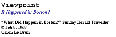 Text Box: Viewpoint
It Happened in Boston? 
“What Did Happen in Boston?” Sunday Herald Traveller
© Feb 9, 1969
Caron Le Brun