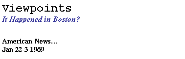 Text Box: Viewpoints
It Happened in Boston? 
American News…
Jan 22-3 1969